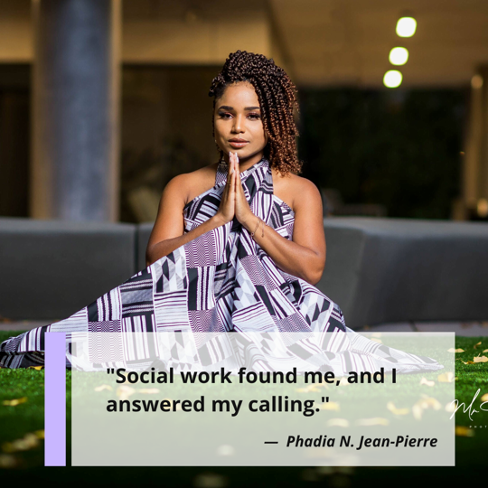 "Social work found me, and I answered the calling." Phadia N. Jean-Pierre, Trauma Therapist, CEO/Founder of Switch LLC, and more