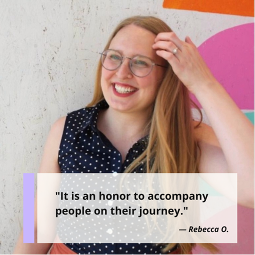 "It is an honor to accompany people on their journey." Rebecca O., Licensed Clinical Social Worker and owner of Grounded Counseling, PLLC